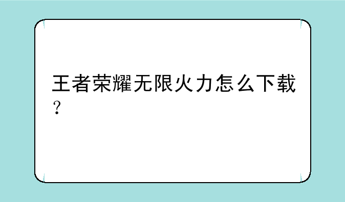 王者荣耀无限火力怎么下载？