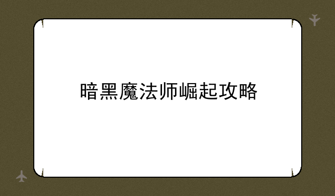 暗黑魔法师崛起攻略