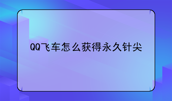 QQ飞车怎么获得永久针尖
