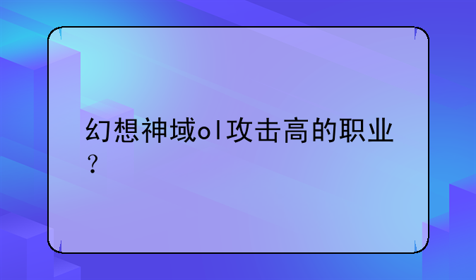 幻想神域ol攻击高的职业？