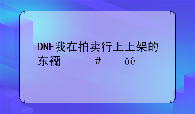 DNF我在拍卖行上上架的东西消失了