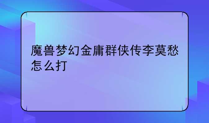 魔兽梦幻金庸群侠传李莫愁怎么打
