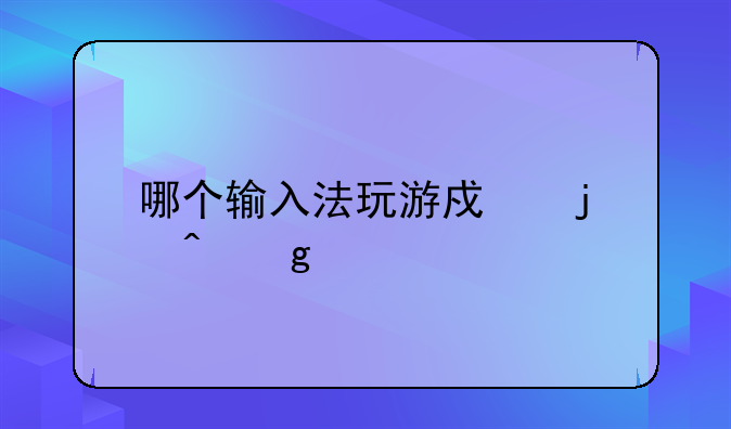 哪个输入法玩游戏的时候打字不会卡