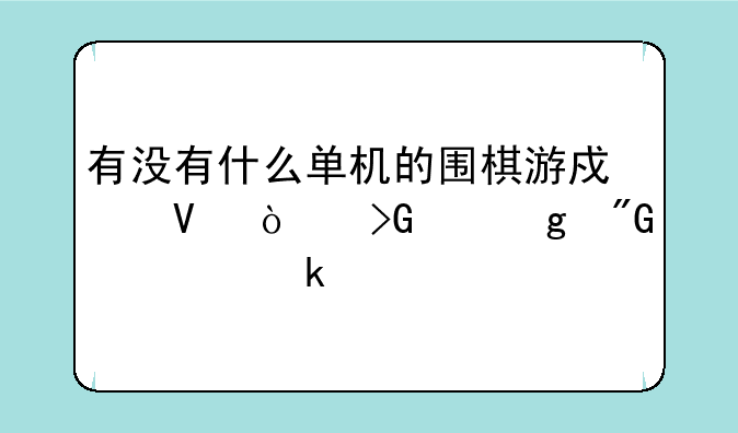 有没有什么单机的围棋游戏啊！发个给我。多谢