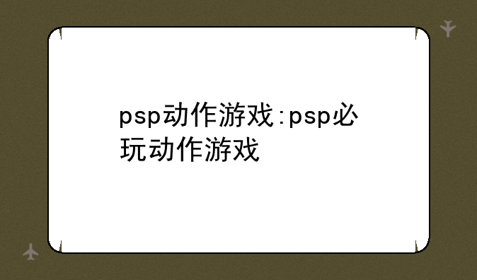 psp动作游戏:psp必玩动作游戏