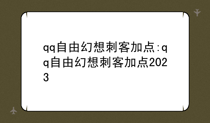 qq自由幻想刺客加点:qq自由幻想刺客加点2023
