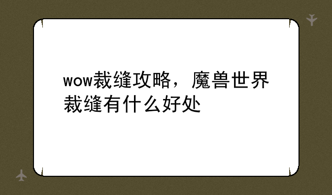 wow裁缝攻略，魔兽世界裁缝有什么好处