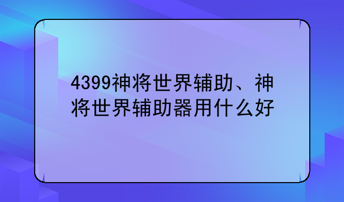 4399神将世界辅助、神将世界辅助器用什么好