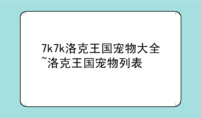 7k7k洛克王国宠物大全~洛克王国宠物列表