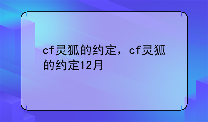 cf灵狐的约定，cf灵狐的约定12月
