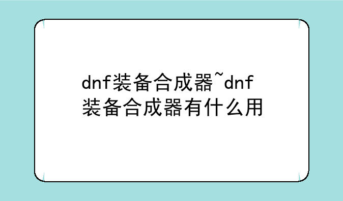 dnf装备合成器~dnf装备合成器有什么用