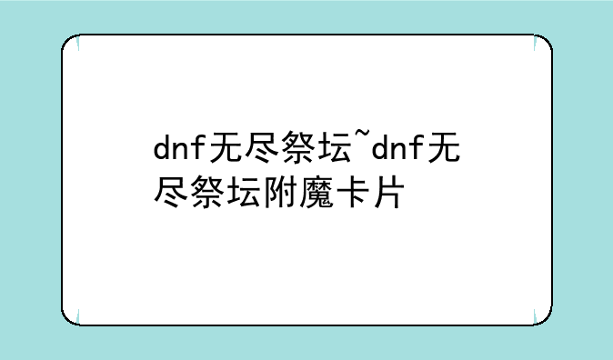 dnf无尽祭坛~dnf无尽祭坛附魔卡片