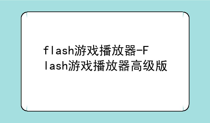 flash游戏播放器-Flash游戏播放器高级版