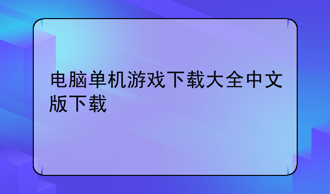 电脑单机游戏下载大全中文版下载