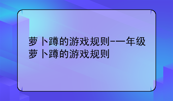 萝卜蹲的游戏规则-一年级萝卜蹲的游戏规则