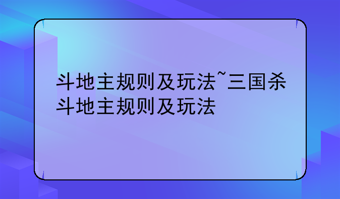 斗地主规则及玩法~三国杀斗地主规则及玩法