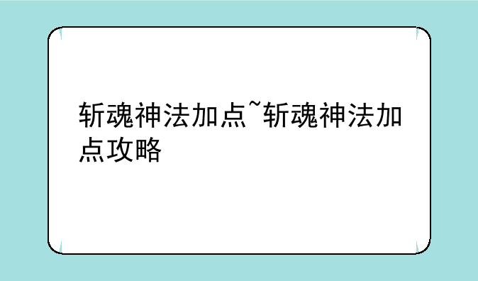 斩魂神法加点~斩魂神法加点攻略