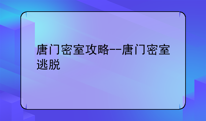 唐门密室攻略--唐门密室逃脱