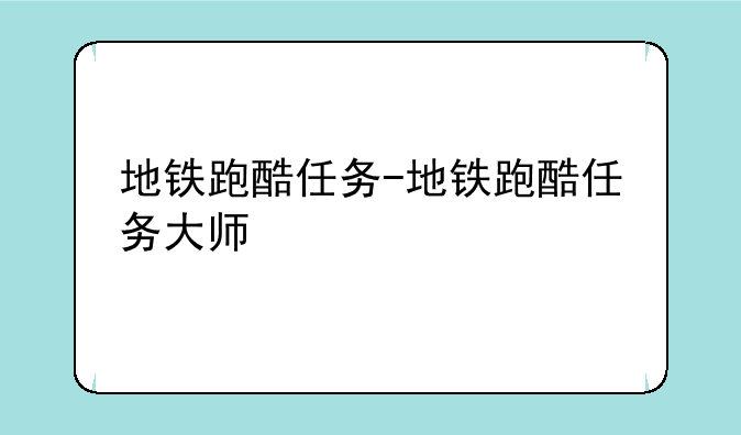 地铁跑酷任务-地铁跑酷任务大师