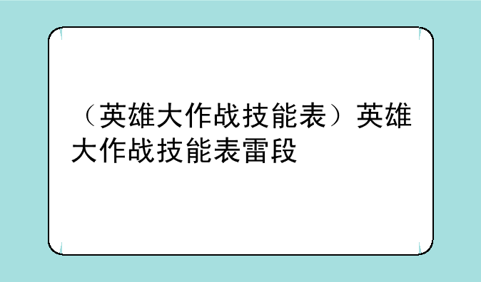 （英雄大作战技能表）英雄大作战技能表雷段