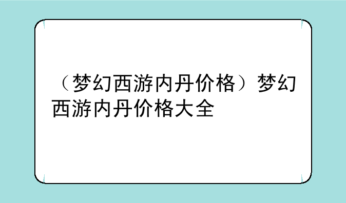 （梦幻西游内丹价格）梦幻西游内丹价格大全