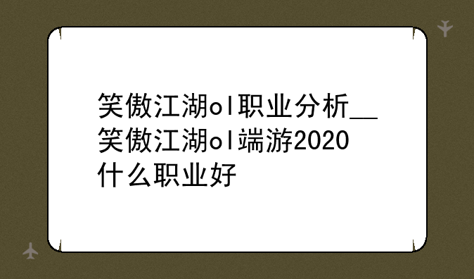 笑傲江湖ol职业分析__笑傲江湖ol端游2020什么职业好