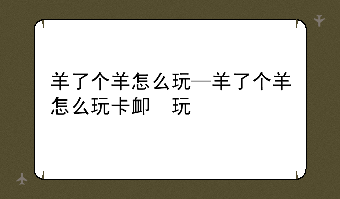 羊了个羊怎么玩—羊了个羊怎么玩卡牌