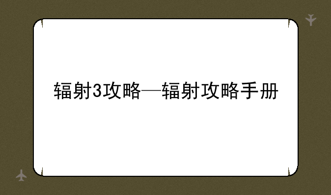 辐射3攻略—辐射攻略手册