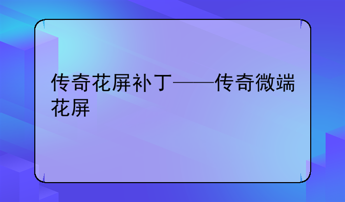 传奇花屏补丁——传奇微端花屏