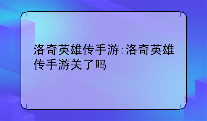 洛奇英雄传手游:洛奇英雄传手游关了吗