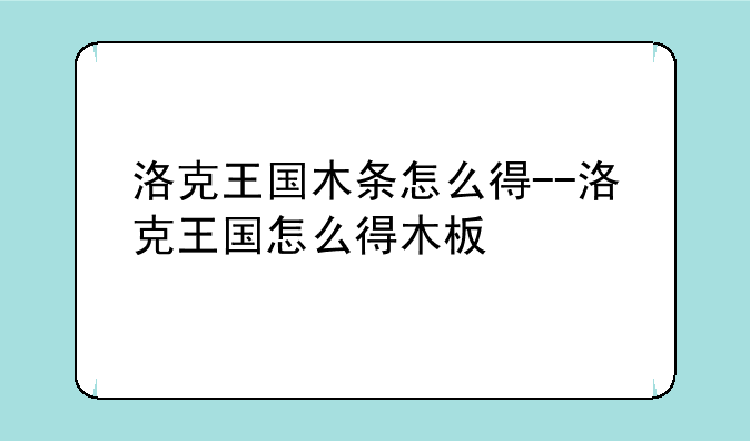 洛克王国木条怎么得--洛克王国怎么得木板