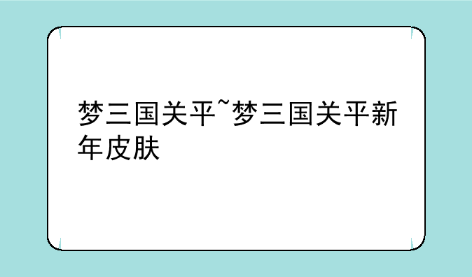 梦三国关平~梦三国关平新年皮肤
