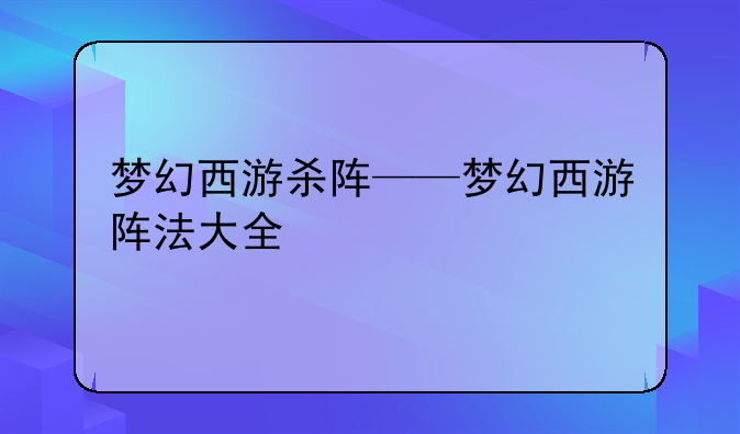 梦幻西游杀阵——梦幻西游阵法大全