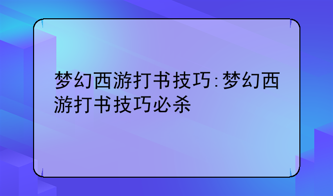 梦幻西游打书技巧:梦幻西游打书技巧必杀