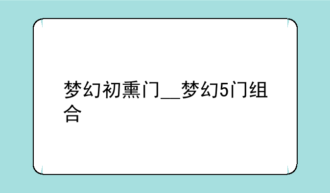 梦幻初熏门__梦幻5门组合