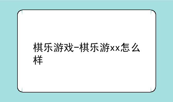 棋乐游戏-棋乐游xx怎么样