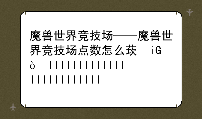 魔兽世界竞技场——魔兽世界竞技场点数怎么获得的