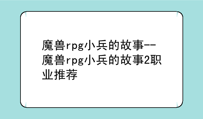 魔兽rpg小兵的故事--魔兽rpg小兵的故事2职业推荐