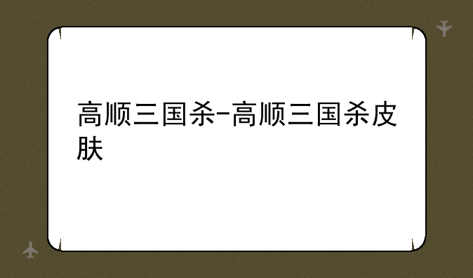 高顺三国杀-高顺三国杀皮肤
