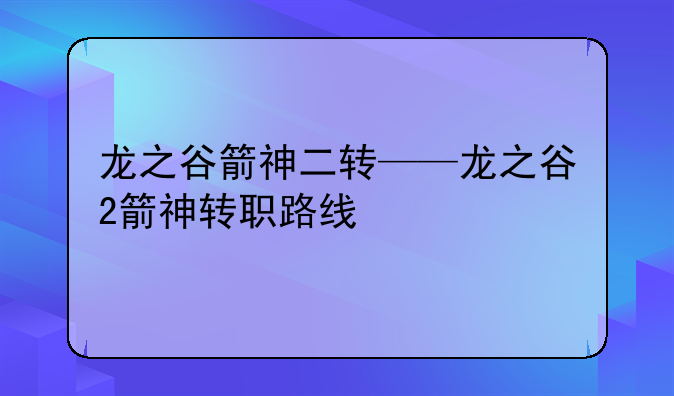 龙之谷箭神二转——龙之谷2箭神转职路线