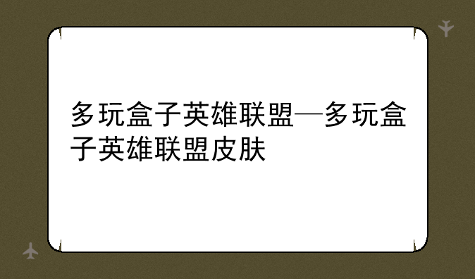 多玩盒子英雄联盟—多玩盒子英雄联盟皮肤