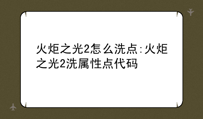 火炬之光2怎么洗点:火炬之光2洗属性点代码