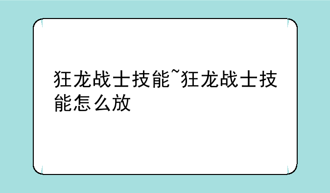 狂龙战士技能~狂龙战士技能怎么放