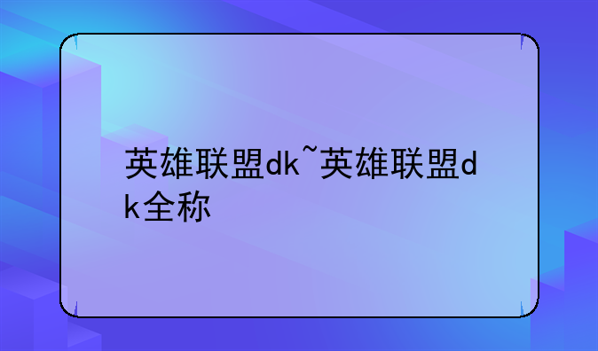 英雄联盟dk~英雄联盟dk全称