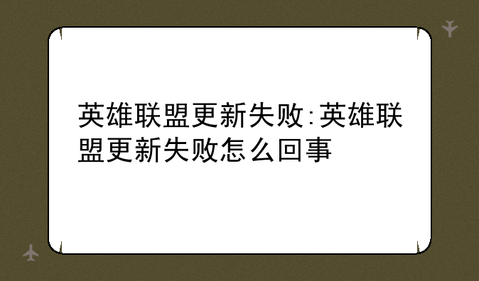 英雄联盟更新失败:英雄联盟更新失败怎么回事