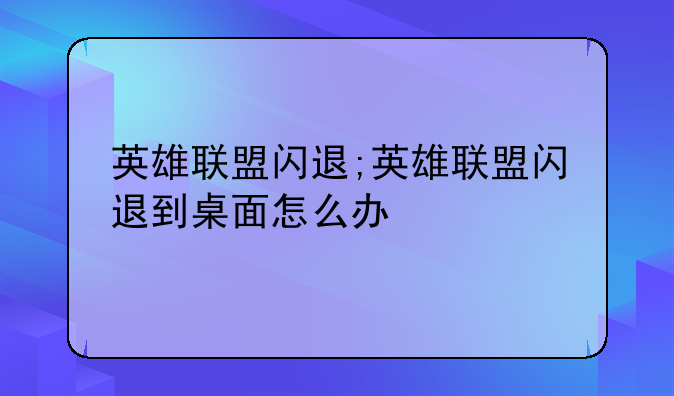 英雄联盟闪退;英雄联盟闪退到桌面怎么办