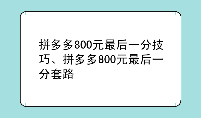 拼多多800元最后一分技巧、拼多多800元最后一分套路
