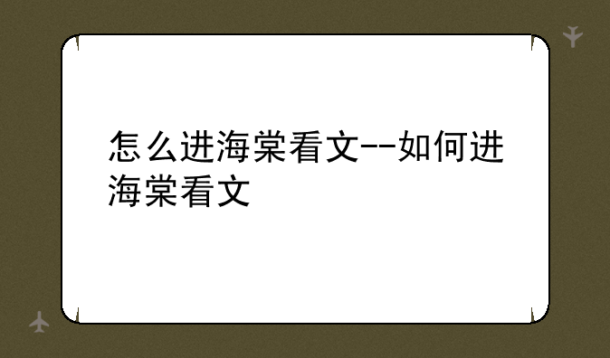 怎么进海棠看文--如何进海棠看文