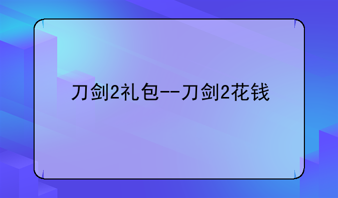 刀剑2礼包--刀剑2花钱
