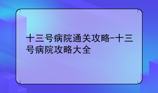 十三号病院通关攻略-十三号病院攻略大全